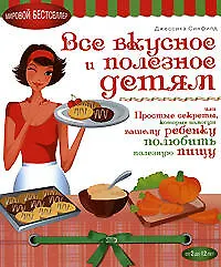 Книга Все вкусное и полезное детям, или Простые секреты, которые помогут вашему ребенку полюбить полезную пищу (Джессика Синфилд)