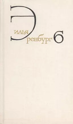 Илья Эренбург. Собрание сочинений в восьми томах. Том шестой. Статьи о литературе и искусстве. 1946-1967. Книга первая. Люди, годы, жизнь — 2543114 — 1