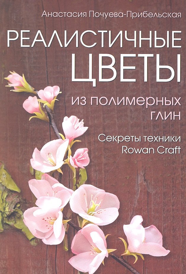 

Реалистичные цветы из полимерных глин. Секреты техники "Rowan Craft"