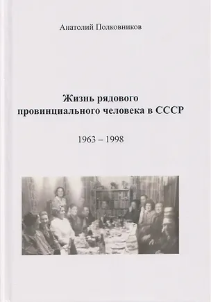 Книга Жизнь рядового провинциального человека в СССР (Воспоминания. Обработанные дневники. Размышления). 1963 - 1998. Автобиография (Анатолий Полковников)