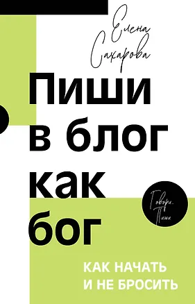 Книга Пиши в блог как бог: как начать и не бросить (Елена Сахарова)