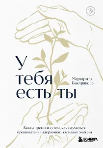 У тебя есть ты. Книга-тренинг о том, как научиться проживать и выдерживать сильные эмоции (2ое издание. Исправленное. Дополненное)