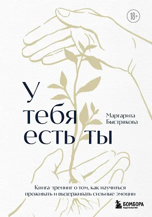 Книга У тебя есть ты. Книга-тренинг о том, как научиться проживать и выдерживать сильные эмоции (2ое издание. Исправленное. Дополненное) (Маргарита Быстрякова)