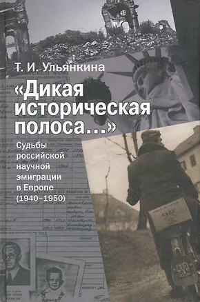 Книга "Дикая историческая полоса…" Судьбы российской научной эмиграции в Европе (1940-1950) / Ульянкина Т. (Росспэн) ()
