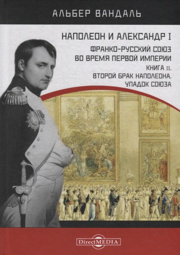 

Наполеон и Александр I. Франко-русский союз во время Первой Империи. Книга 2. Второй брак Наполеона. Упадок союза