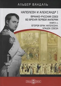 Наполеон и Александр I. Франко-русский союз во время Первой Империи. Книга 2. Второй брак Наполеона. Упадок союза