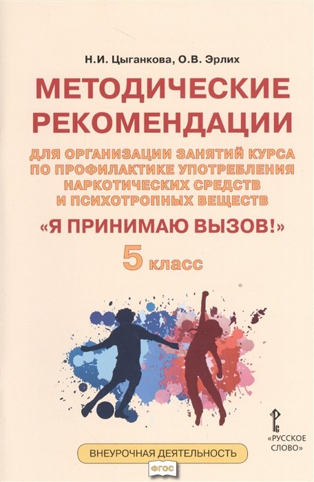 

Я принимаю вызов! 5 класс. Методические рекомендации для организации занятий курса по профилактике употребления наркотических средств и психотропных веществ