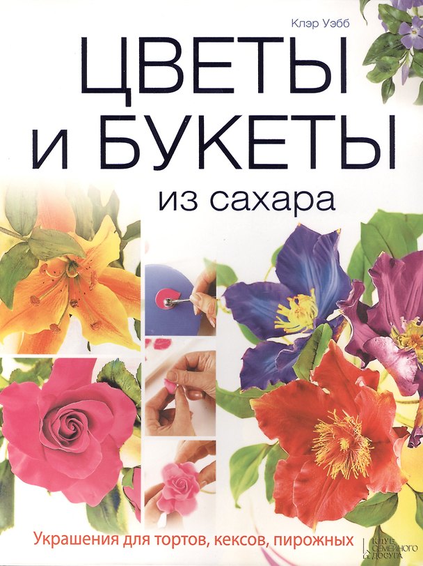 Книга Цветы и букеты из сахара. Украшения для тортов, кексов, пирожных (Клэр Уэбб) — 1