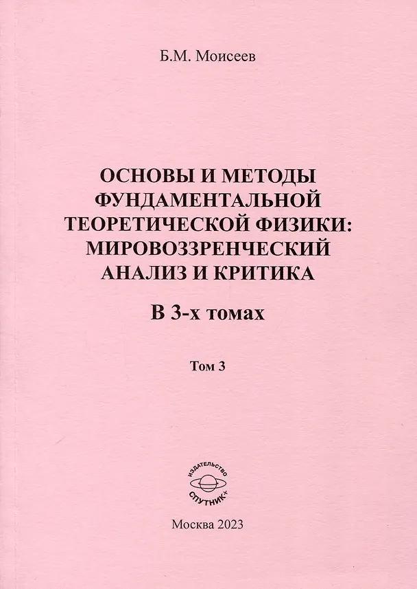 Книга Основы и методы фундаментальной теоретической физики. Мировоззренческий анализ и критика. В 3- томах. Том 3 (Борис Моисеев) — 1