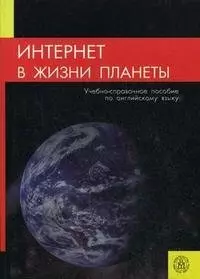 Интернет в жизни планеты. Учебно-справочное пособие по английскому языку. Издание третье, стереотипное — 2370672 — 1