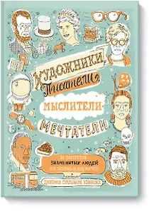Художники, писатели, мыслители, мечтатели. 50 портретов знаменитых людей. Их жизнь и привычки в иллю