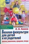 Книга Веселая физкультура для детей и их родителей. Занятия, развлечения, праздники, походы (Ольга Казина)