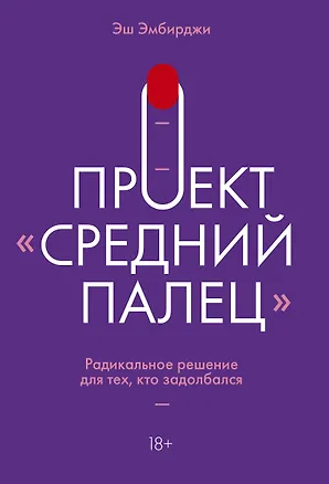 Книга Проект "Средний палец". Радикальное решение для тех, кто задолбался (Эн Эмбирджи)