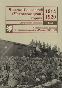 Чешско-Словацкий (Чехословацкий) корпус. 1914–1920. Документы и материалы. Том 2. Чехословацкие легионы и Гражданская война в России 1918–1920