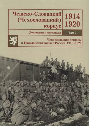 Чешско-Словацкий (Чехословацкий) корпус. 1914–1920. Документы и материалы. Том 2. Чехословацкие легионы и Гражданская война в России 1918–1920 — 2732873 — 1