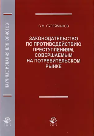 Законодательство по противодействию преступлениям, совершаемым на потребительском рынке. Монография — 2726911 — 1