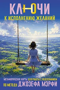 Ключи к исполнению желаний. Метафорические карты для работы с подсознанием по методу Джозефа Мэрфи