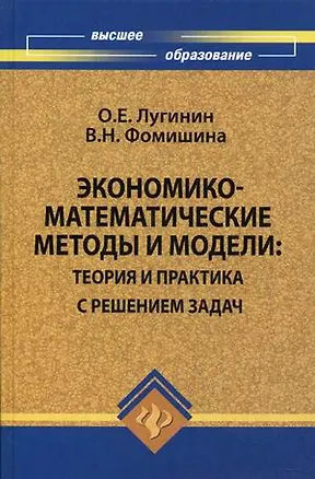 Книга Экономико-математические методы и модели: теория и практика с решением задач: учебное пособие / (Высшее образование). Лугинин О., Фомишина В. (Феникс) ()