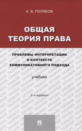 Общая теория права: проблемы интерпретации в контексте коммуникативного подхода.Уч.-2-е изд. — 2755234 — 1