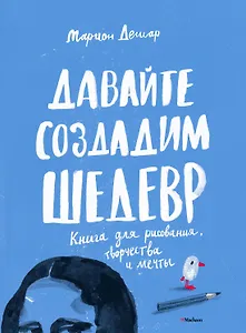 Давайте создадим шедевр. Книга для рисования, творчества и мечты