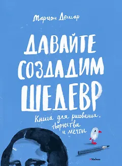 Давайте создадим шедевр. Книга для рисования, творчества и мечты