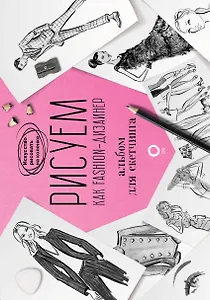 Рисуем как fashion-дизайнер. Альбом для скетчинга