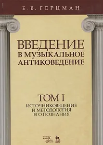 Введение в музыкальное антиковедение. Том I. Источниковедение и методология его познания. Учебное пособие