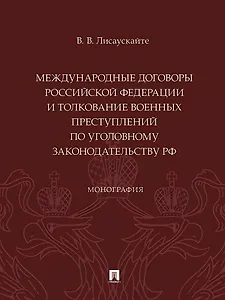 Международные договоры Российской Федерации и толкование военных преступлений по уголовному законодательству РФ. Монография