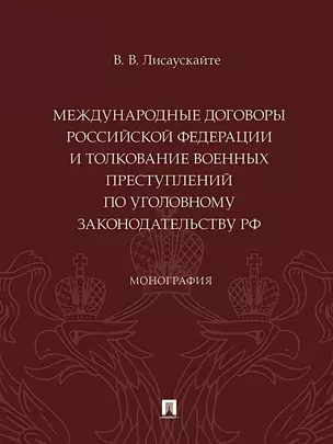 Международные договоры Российской Федерации и толкование военных преступлений по уголовному законодательству РФ. Монография — 3045068 — 1