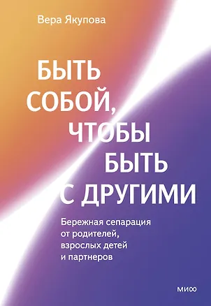 Книга Быть собой, чтобы быть с другими: бережная сепарация от родителей, взрослых детей и партнеров (Вера Якупова)