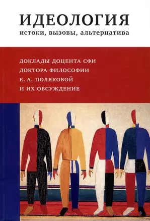 Идеология : истоки, вызовы, альтернатива : Доклады доцента СФИ доктора философии Е.А. Поляковой и их обсуждение — 2979060 — 1