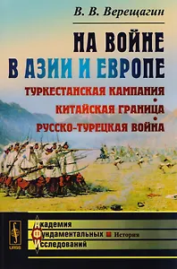Верещагин В.В. На войне в Азии и Европе: Туркестанская кампания, китайская граница, русско-турецкая война / Изд.стереотип.