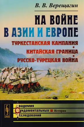 Верещагин В.В. На войне в Азии и Европе: Туркестанская кампания, китайская граница, русско-турецкая война / Изд.стереотип. — 2604750 — 1