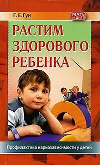 Книга Растим здорового ребенка. Профилактика наркозависимости у детей (Григорий Гун)