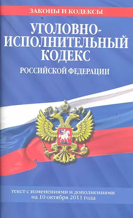 Уголовно-исполнительный кодекс Российской Федерации : текст с изм. и доп. на 10 октября 2011 г. — 2291933 — 1