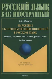 Выражение обстоятельственных отношений в русском языке. Причина, следствие, цель, условие, уступка, время. Учебное пособие для иностранных учащихся