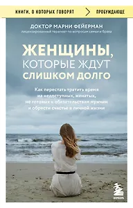Женщины, которые ждут слишком долго. Как перестать тратить время на недоступных, женатых, не готовых к обязательствам мужчин, и обрести счастье в личной жизни