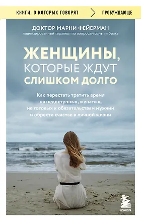 Книга Женщины, которые ждут слишком долго. Как перестать тратить время на недоступных, женатых, не готовых к обязательствам мужчин, и обрести счастье в личной жизни (Марни Фейерман)