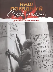 Наш победный Сорок пятый. Документальная хроника. Книга-альбом