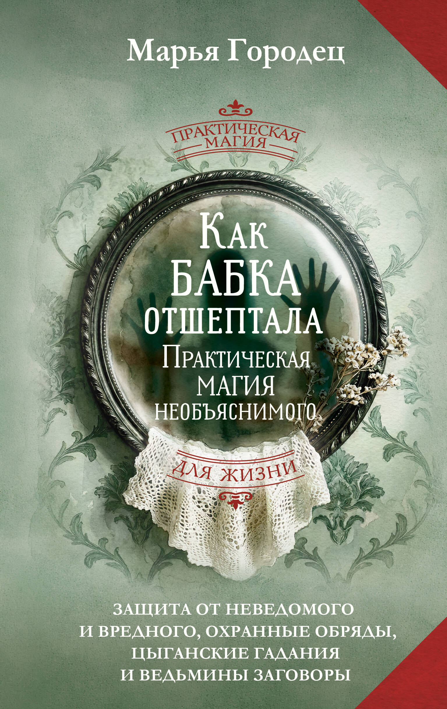 Как бабка отшептала. Практическая магия необъяснимого: защита от неведомого и вредного, охранные обряды, цыганские гадания и ведьмины заговоры