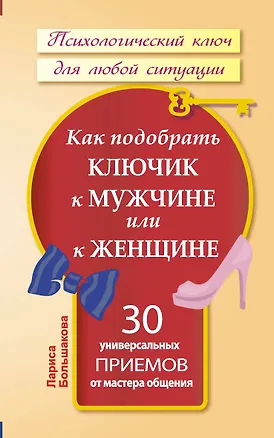 Книга Как подобрать ключик к мужчине или к женщине. 30 универсальных приемов от мастера общения (Лариса Большакова)