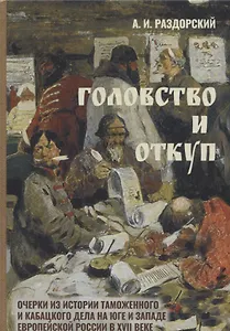 Головство и откуп. Очерки из истории таможенного и кабацкого дела на юге и западе европейской России в XVII веке (по материалам приходо-расходных книг московских приказов и городовых таможенных и кабацких книг)