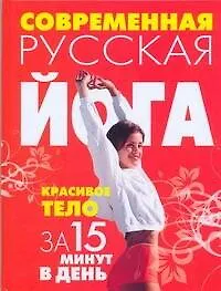 Современная русская йога:Красивое тело за 15 минут в день