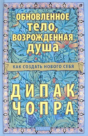Книга Обновленное тело возрожденная душа: Как создать нового Себя (Дипак Чопра)