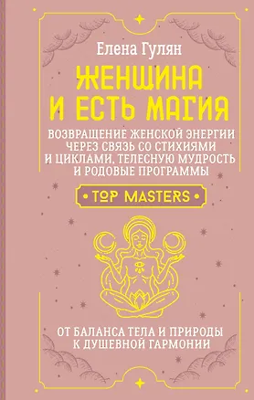 Книга Женщина и есть магия! Возвращение женской энергии через связь со стихиями и циклами, телесную мудрость и родовые программы. От баланса тела и природы к душевной гармонии (Елена Гулян)