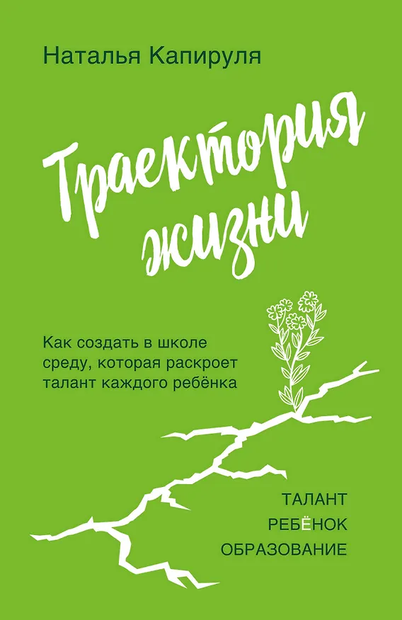 Книга Траектория жизни. Как создать среду, которая раскроет талант каждого ребёнка. Талант. Ребёнок. Образование (Наталья Капируля) — 1