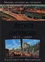 Книга Москва погибшая.1917-2007 (Константин Михайлов)