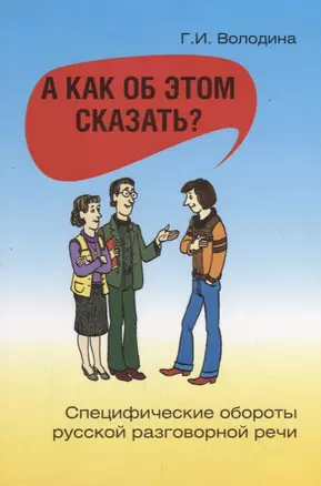 А как об этом сказать? Специфические обороты русской разговорной речи / 4-е изд. — 2733756 — 1