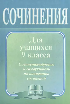 Сочинения по литературе для учащихся 9 класса. Сочинения-образцы и самоучитель по написанию сочинений — 2606848 — 1