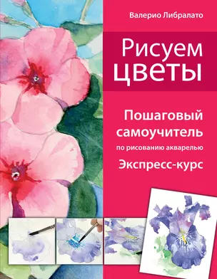 Рисуем цветы. Пошаговый самоучитель по рисованию акварелью — 2399773 — 1